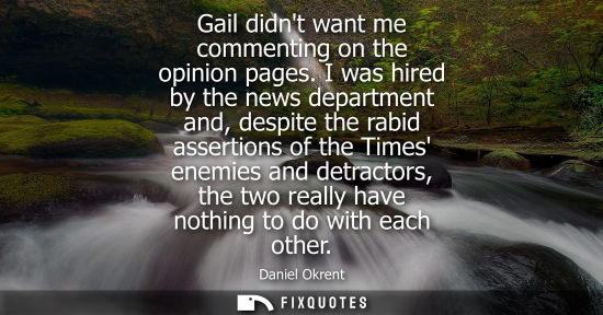 Small: Gail didnt want me commenting on the opinion pages. I was hired by the news department and, despite the