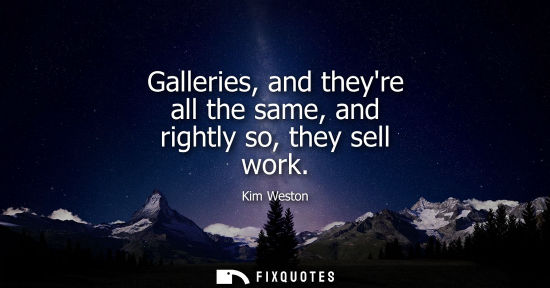 Small: Galleries, and theyre all the same, and rightly so, they sell work