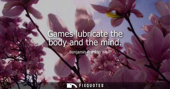 Small: Games lubricate the body and the mind