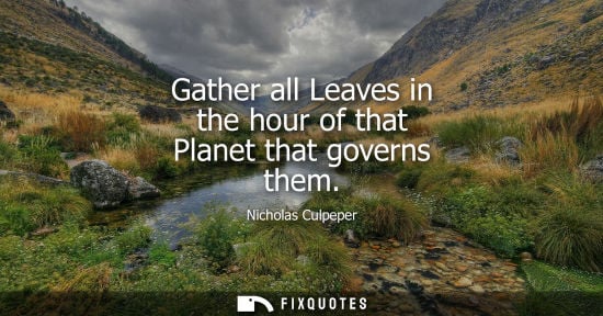 Small: Gather all Leaves in the hour of that Planet that governs them