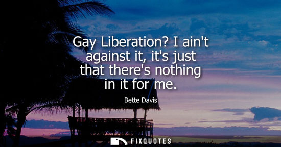Small: Gay Liberation? I aint against it, its just that theres nothing in it for me
