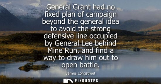 Small: General Grant had no fixed plan of campaign beyond the general idea to avoid the strong defensive line 