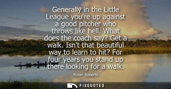 Small: Generally in the Little League youre up against a good pitcher who throws like hell. What does the coac