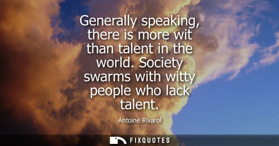 Small: Generally speaking, there is more wit than talent in the world. Society swarms with witty people who la
