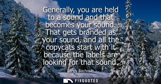 Small: Generally, you are held to a sound and that becomes your sound. That gets branded as your sound, and al
