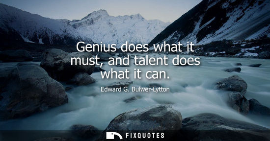 Small: Genius does what it must, and talent does what it can