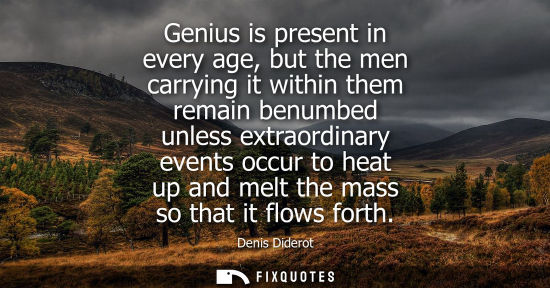 Small: Genius is present in every age, but the men carrying it within them remain benumbed unless extraordinar