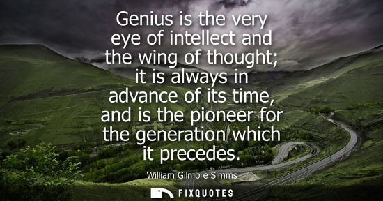 Small: Genius is the very eye of intellect and the wing of thought it is always in advance of its time, and is