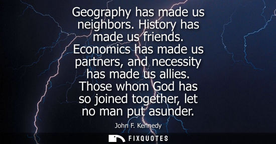 Small: Geography has made us neighbors. History has made us friends. Economics has made us partners, and neces