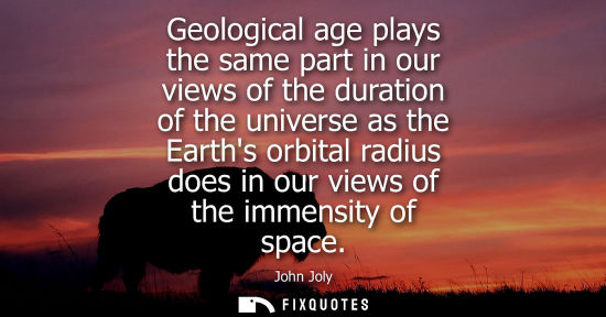 Small: Geological age plays the same part in our views of the duration of the universe as the Earths orbital r