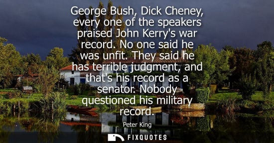 Small: George Bush, Dick Cheney, every one of the speakers praised John Kerrys war record. No one said he was 
