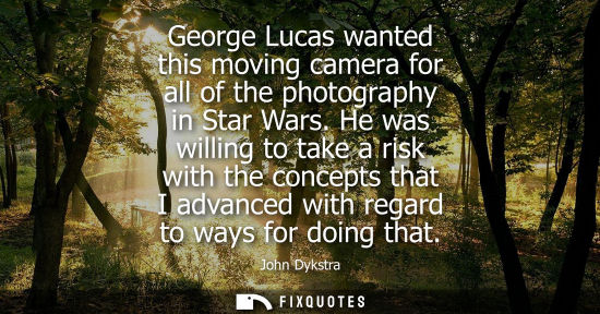 Small: George Lucas wanted this moving camera for all of the photography in Star Wars. He was willing to take 
