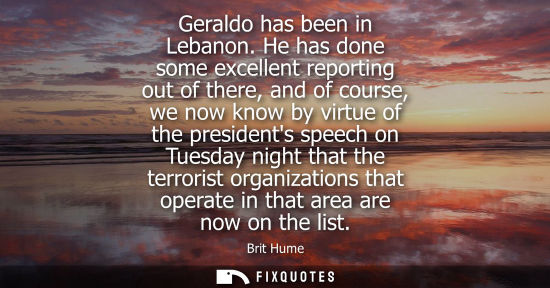 Small: Geraldo has been in Lebanon. He has done some excellent reporting out of there, and of course, we now k