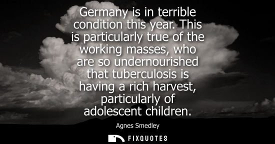 Small: Germany is in terrible condition this year. This is particularly true of the working masses, who are so