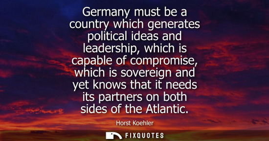 Small: Germany must be a country which generates political ideas and leadership, which is capable of compromise, whic