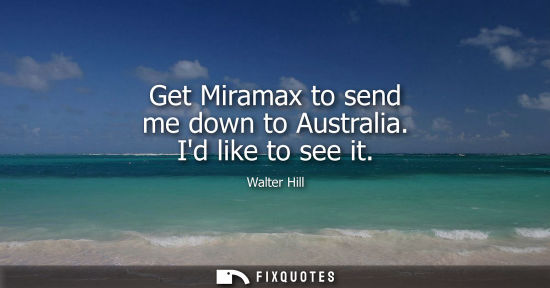 Small: Get Miramax to send me down to Australia. Id like to see it