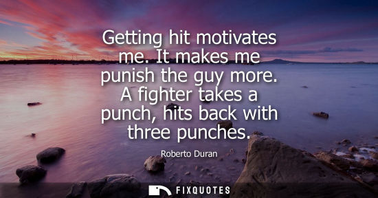 Small: Getting hit motivates me. It makes me punish the guy more. A fighter takes a punch, hits back with thre