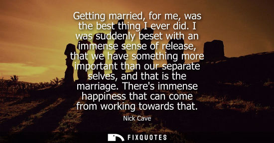 Small: Getting married, for me, was the best thing I ever did. I was suddenly beset with an immense sense of r