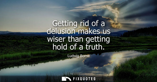 Small: Getting rid of a delusion makes us wiser than getting hold of a truth