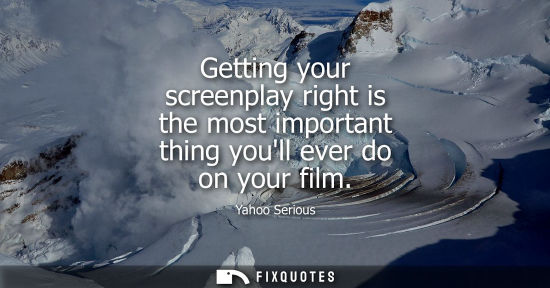 Small: Getting your screenplay right is the most important thing youll ever do on your film