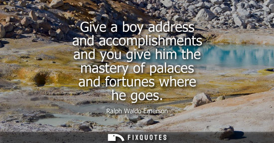 Small: Give a boy address and accomplishments and you give him the mastery of palaces and fortunes where he goes