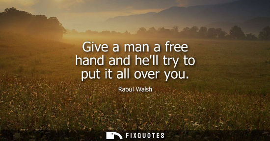 Small: Give a man a free hand and hell try to put it all over you