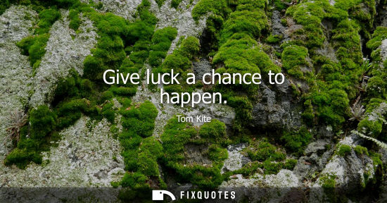 Small: Give luck a chance to happen