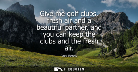Small: Give me golf clubs, fresh air and a beautiful partner, and you can keep the clubs and the fresh air