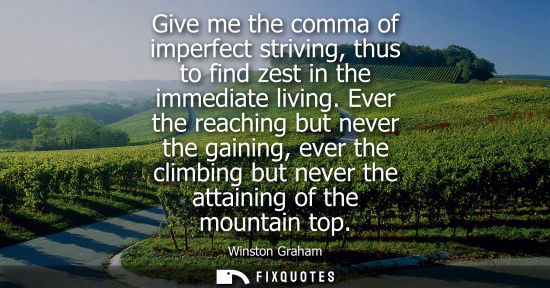 Small: Give me the comma of imperfect striving, thus to find zest in the immediate living. Ever the reaching b
