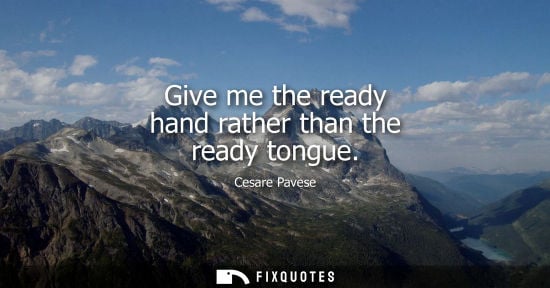 Small: Give me the ready hand rather than the ready tongue