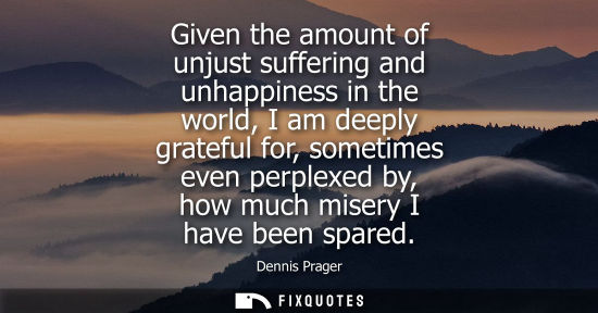 Small: Given the amount of unjust suffering and unhappiness in the world, I am deeply grateful for, sometimes 