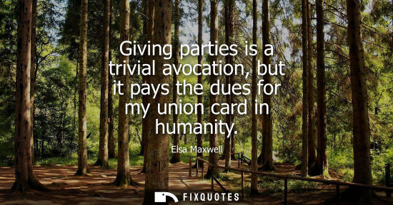 Small: Giving parties is a trivial avocation, but it pays the dues for my union card in humanity