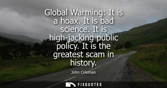 Small: Global Warming: It is a hoax. It is bad science. It is high-jacking public policy. It is the greatest s