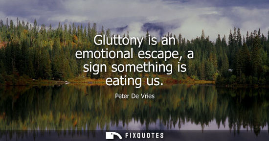 Small: Gluttony is an emotional escape, a sign something is eating us