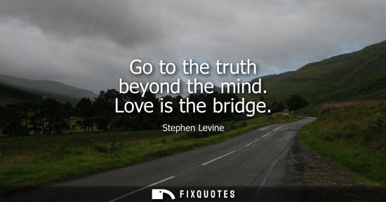 Small: Go to the truth beyond the mind. Love is the bridge