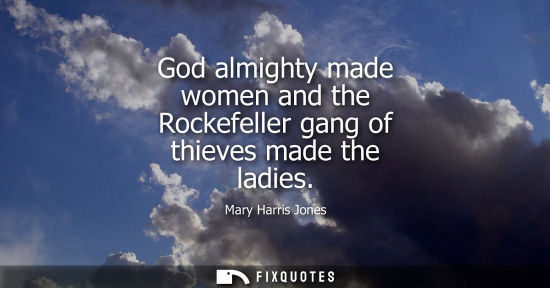Small: God almighty made women and the Rockefeller gang of thieves made the ladies