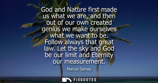 Small: God and Nature first made us what we are, and then out of our own created genius we make ourselves what
