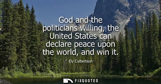 Small: God and the politicians willing, the United States can declare peace upon the world, and win it