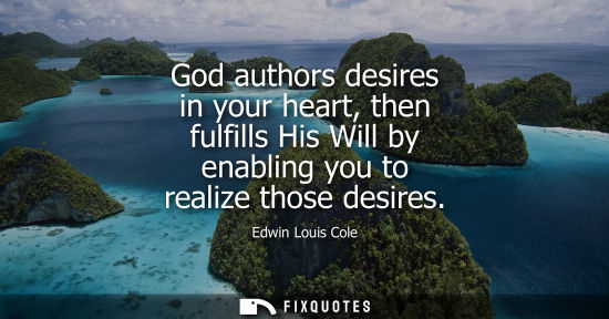 Small: God authors desires in your heart, then fulfills His Will by enabling you to realize those desires