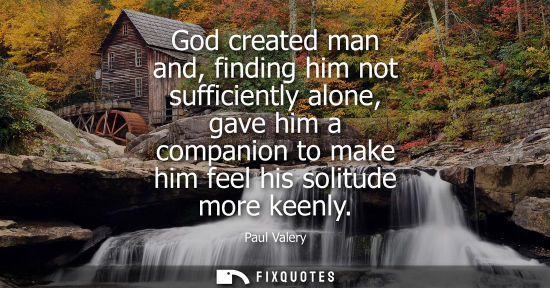 Small: God created man and, finding him not sufficiently alone, gave him a companion to make him feel his soli