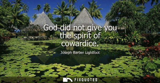 Small: God did not give you the spirit of cowardice