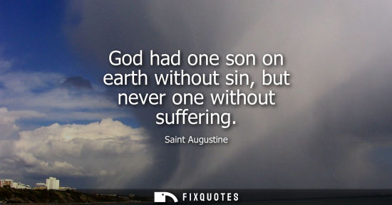 Small: God had one son on earth without sin, but never one without suffering
