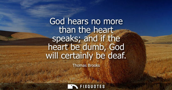 Small: God hears no more than the heart speaks and if the heart be dumb, God will certainly be deaf