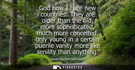 Small: God how I hate new countries: They are older than the old, more sophisticated, much more conceited, onl