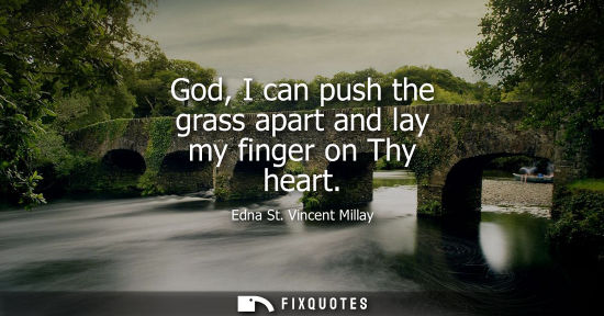 Small: God, I can push the grass apart and lay my finger on Thy heart