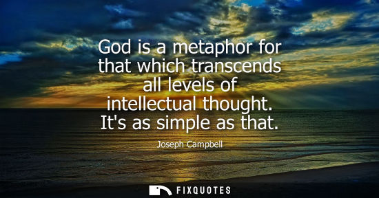Small: God is a metaphor for that which transcends all levels of intellectual thought. Its as simple as that