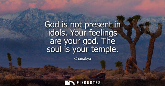 Small: God is not present in idols. Your feelings are your god. The soul is your temple