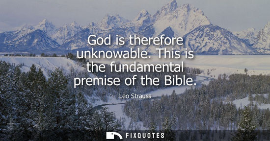 Small: God is therefore unknowable. This is the fundamental premise of the Bible