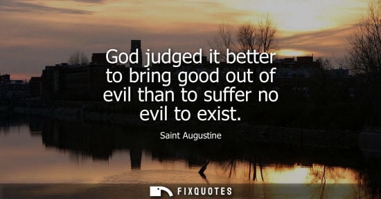 Small: God judged it better to bring good out of evil than to suffer no evil to exist
