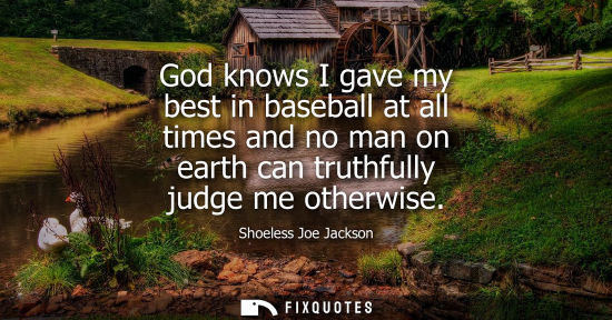 Small: God knows I gave my best in baseball at all times and no man on earth can truthfully judge me otherwise